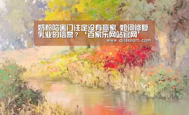 奶粉陷害门注定没有赢家 如何修复乳业的信誉?‘百家乐网站官网’(图1) 百家乐网站直播