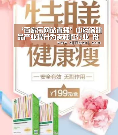 ‘百家乐网站直播’中药保健品产业提升为支柱性行业 投资潜力将被释放(图3) 真人百家乐网站