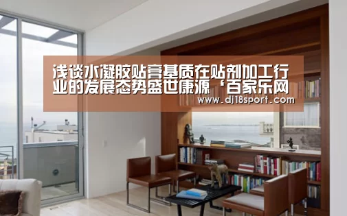 浅谈水凝胶贴膏基质在贴剂加工行业的发展态势盛世康源‘百家乐网站直播’(图1) 百家乐网站官网