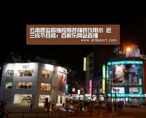 云南质监局抽检瓶装桶装饮用水 近三成不合格:百家乐网站直播(图2) 百家乐网站官网