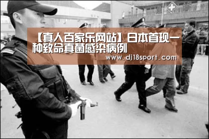 【真人百家乐网站】日本首现一种致命真菌感染病例(图3) 百家乐网站